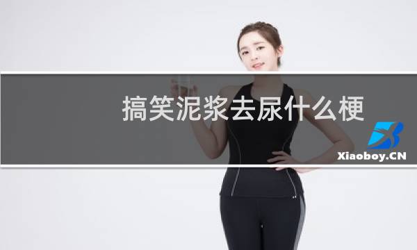 搞笑泥浆去尿什么梗