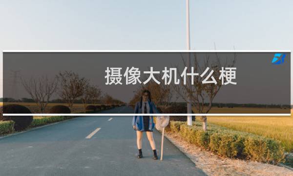 摄像大机什么梗