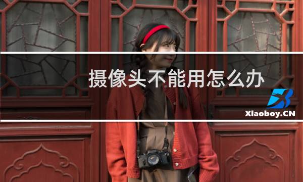 摄像头不能用怎么办? 1