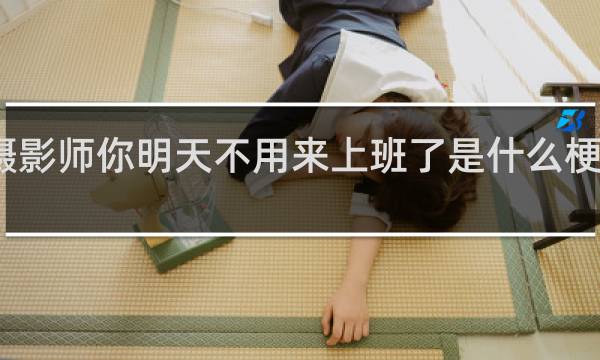 摄影师你明天不用来上班了是什么梗什么梗