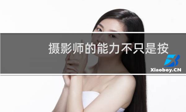 摄影师的能力不只是按下快门