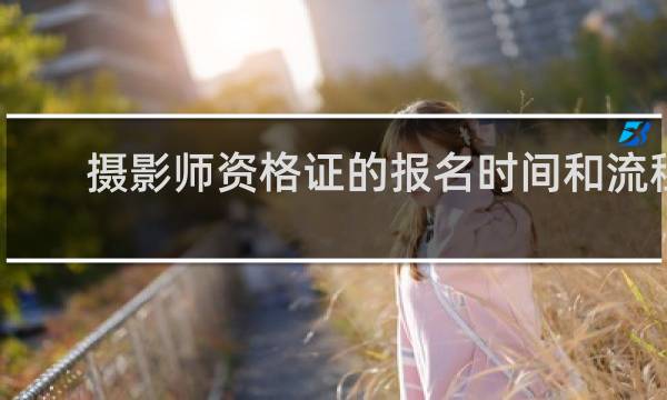 摄影师资格证的报名时间和流程