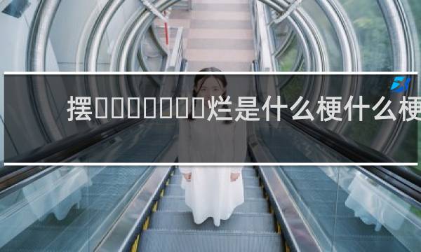 摆‌‌‌‌‌‌‌烂是什么梗什么梗