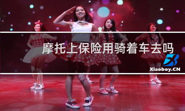 摩托上保险用骑着车去吗图片