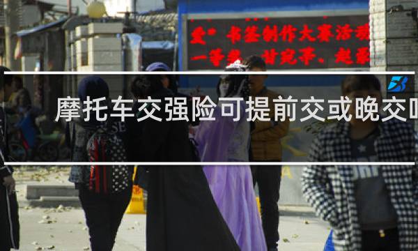 摩托车交强险可提前交或晚交吗图片