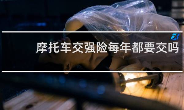 摩托车交强险每年都要交吗