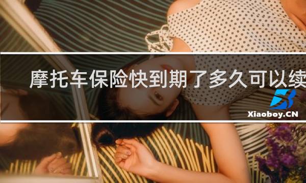 摩托车保险快到期了多久可以续保