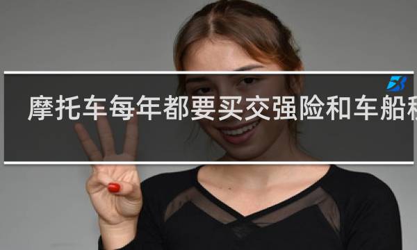 摩托车每年都要买交强险和车船税吗图片
