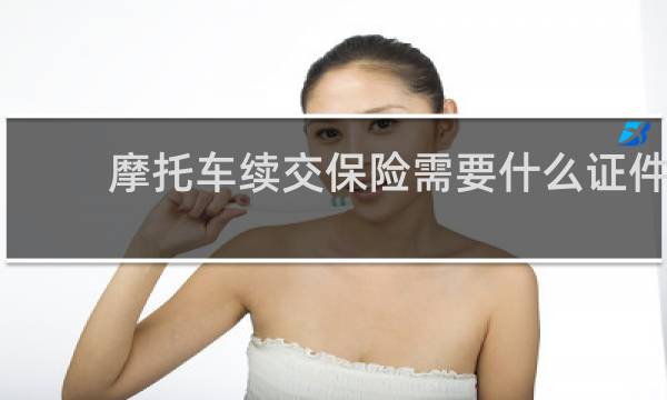 摩托车续交保险需要什么证件