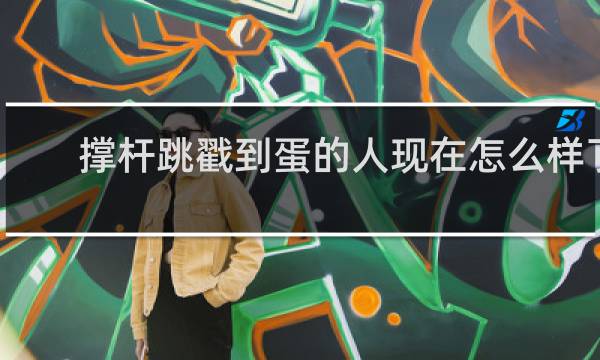 撑杆跳戳到蛋的人现在怎么样了