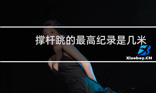 撑杆跳的最高纪录是几米