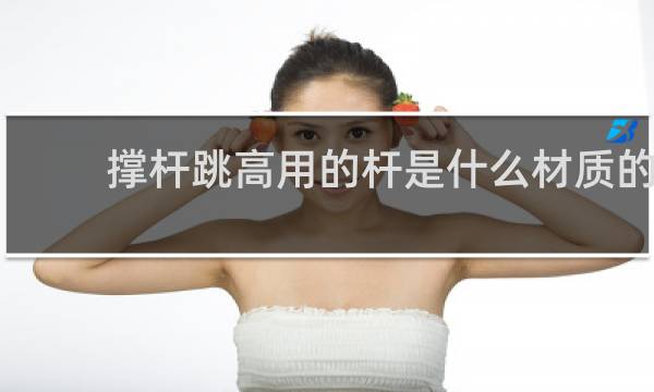 撑杆跳高用的杆是什么材质的