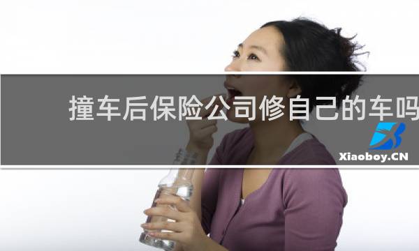 撞车后保险公司修自己的车吗