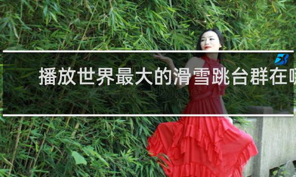 播放世界最大的滑雪跳台群在哪里