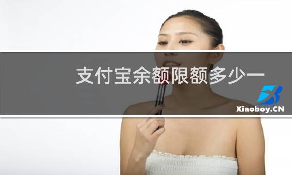 支付宝余额限额多少一天(支付宝余额限额多少)