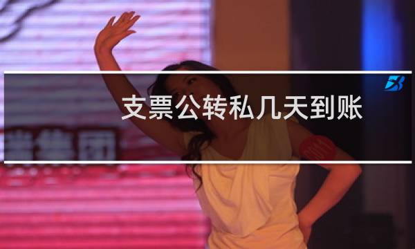 支票公转私几天到账