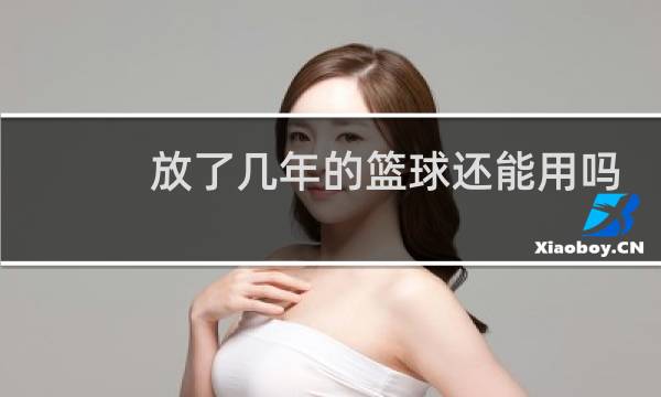 放了几年的篮球还能用吗