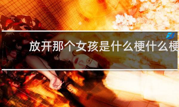 放开那个女孩是什么梗什么梗