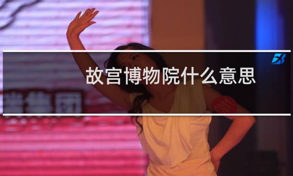 故宫博物院什么意思