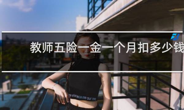 教师五险一金一个月扣多少钱图片