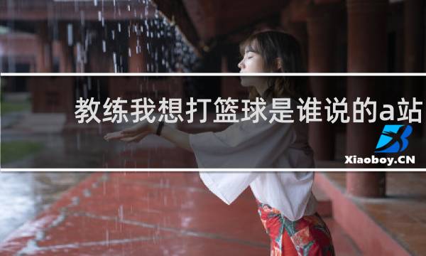 教练我想打篮球是谁说的a站