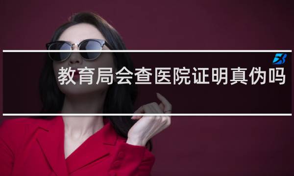教育局会查医院证明真伪吗