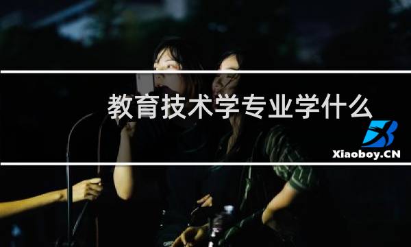 教育技术学专业学什么