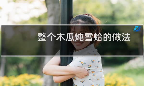 整个木瓜炖雪蛤的做法（木瓜炖雪蛤的做法）图片