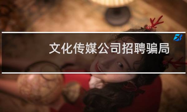 文化传媒公司招聘骗局曝光（文化传媒公司招聘骗局）图片