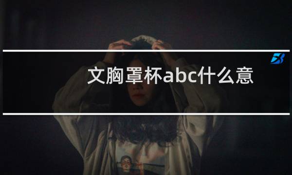 文胸罩杯abc什么意思（文胸罩杯abc什么区别）图片