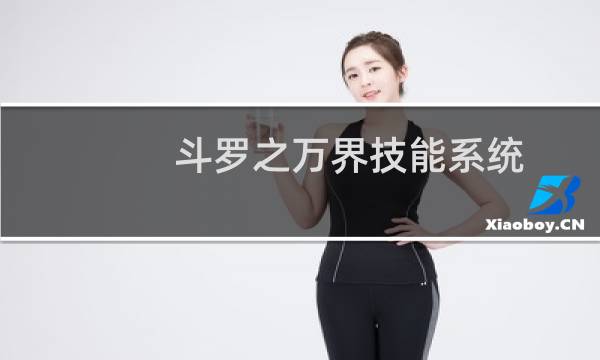 斗罗之万界技能系统(关于斗罗之万界技能系统的简介)图片