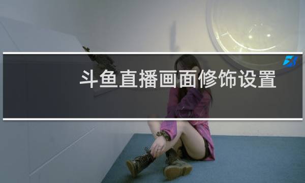 斗鱼直播画面修饰设置