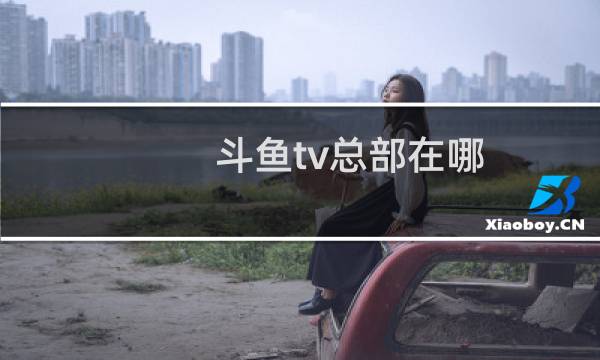 斗鱼tv总部在哪