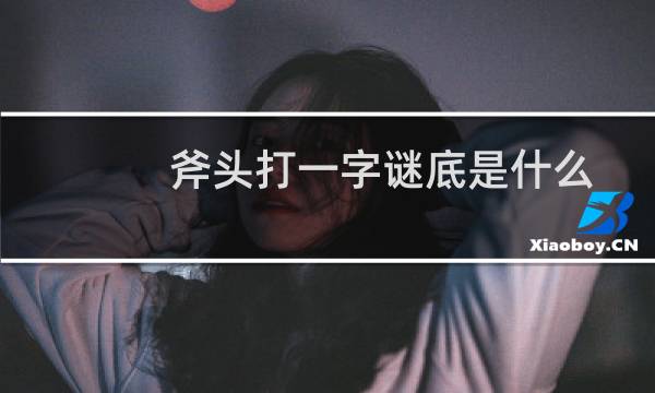 斧头打一字谜底是什么（斧头打一字谜）