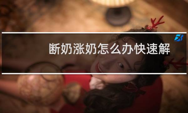 断奶涨奶怎么办快速解决（断奶涨奶怎么办）