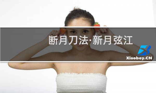 断月刀法·新月弦江(关于断月刀法·新月弦江的简介)图片