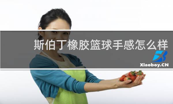 斯伯丁橡胶篮球手感怎么样