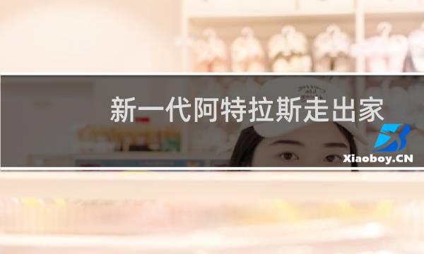 新一代阿特拉斯走出家门 进入森林