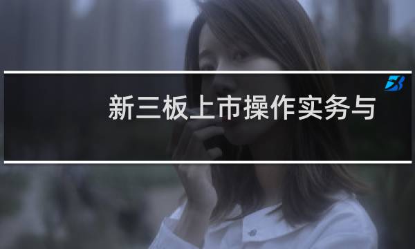新三板上市操作实务与图解(关于新三板上市操作实务与图解的简介)