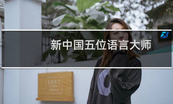 新中国五位语言大师(关于新中国五位语言大师的简介)图片