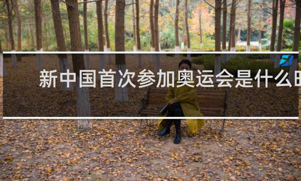 新中国首次参加奥运会是什么时间