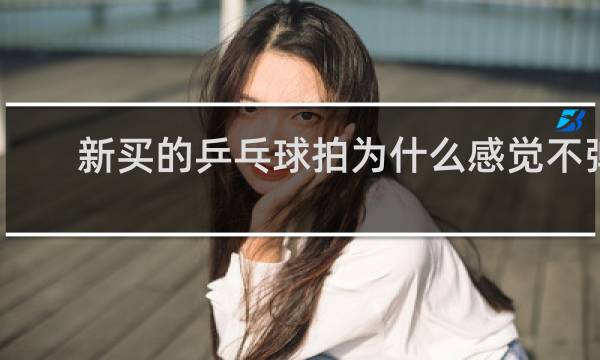 新买的乒乓球拍为什么感觉不弹