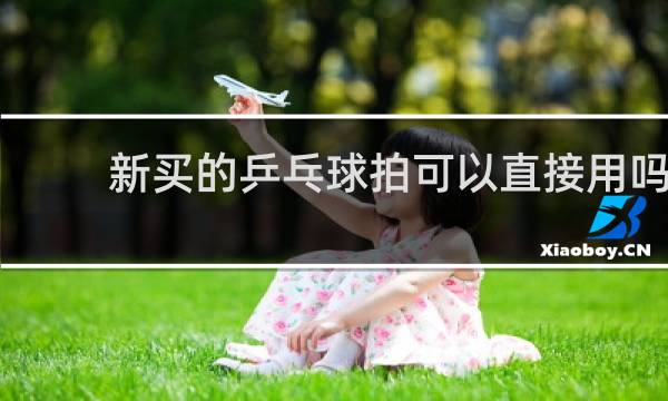 新买的乒乓球拍可以直接用吗