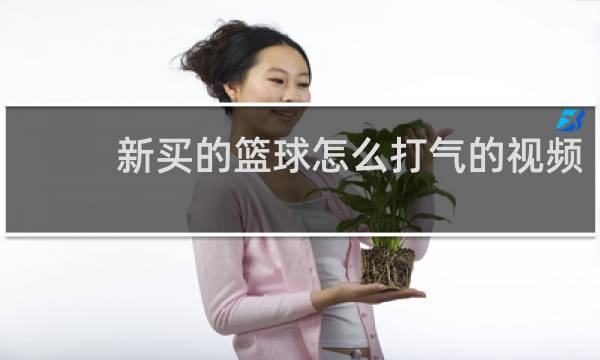 新买的篮球怎么打气的视频