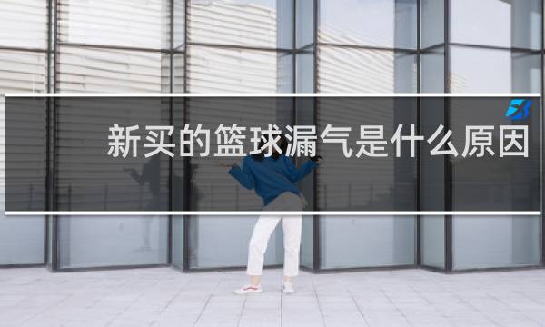 新买的篮球漏气是什么原因