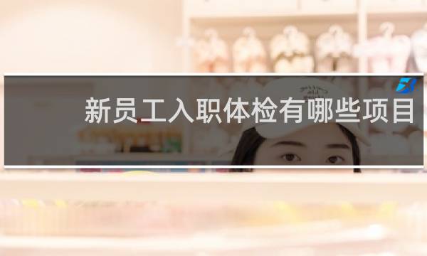 新员工入职体检有哪些项目