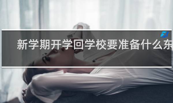 新学期开学回学校要准备什么东西 新学期开学要准备什么