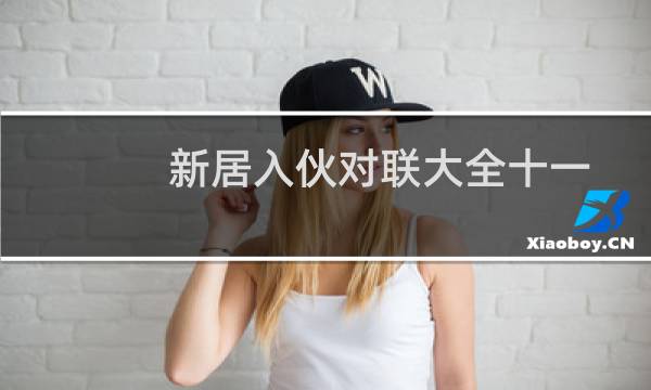 新居入伙对联大全十一字（新居入伙对联）