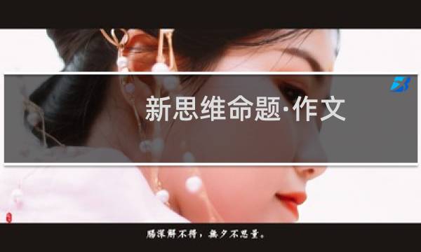 新思维命题·作文(关于新思维命题·作文的简介)图片