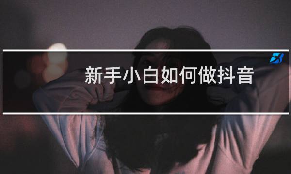 新手小白如何做抖音